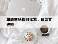 开云体育中国-雄鹿主场惨败猛龙，背靠背连败